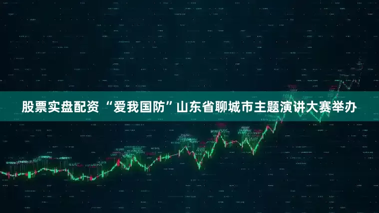 股票实盘配资 “爱我国防”山东省聊城市主题演讲大赛举办
