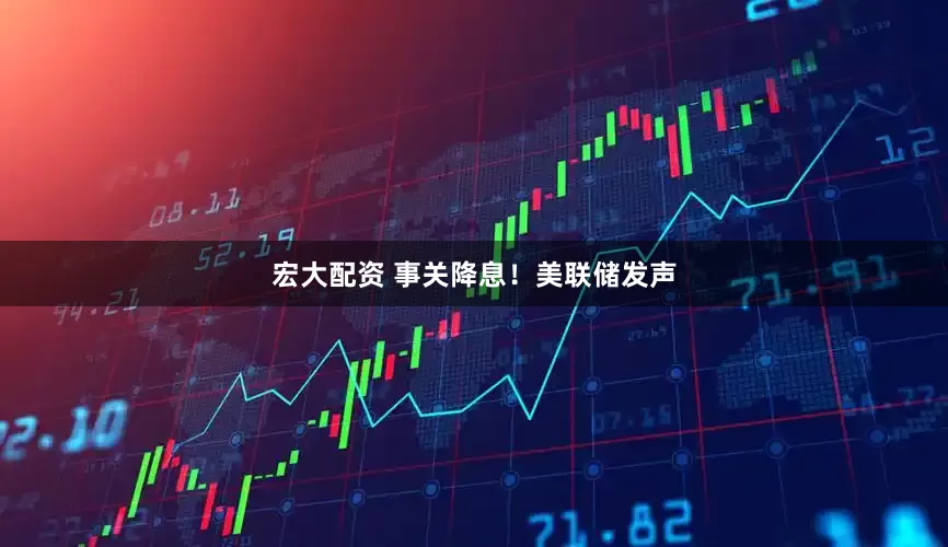 宏大配资 事关降息！美联储发声