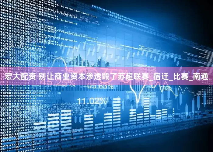 宏大配资 别让商业资本渗透毁了苏超联赛_宿迁_比赛_南通