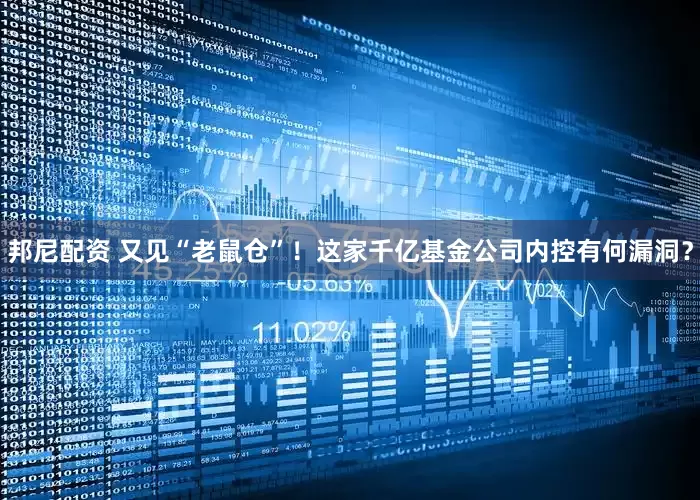 邦尼配资 又见“老鼠仓”！这家千亿基金公司内控有何漏洞？