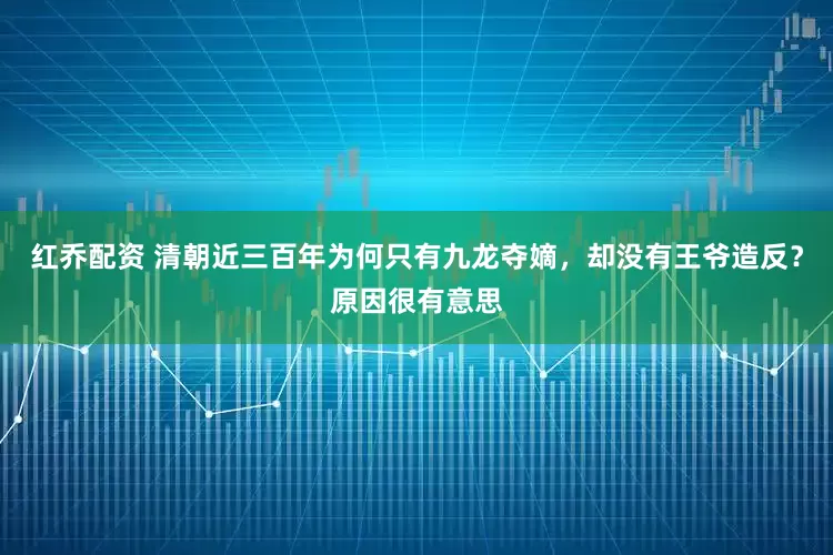 红乔配资 清朝近三百年为何只有九龙夺嫡，却没有王爷造反？原因很有意思